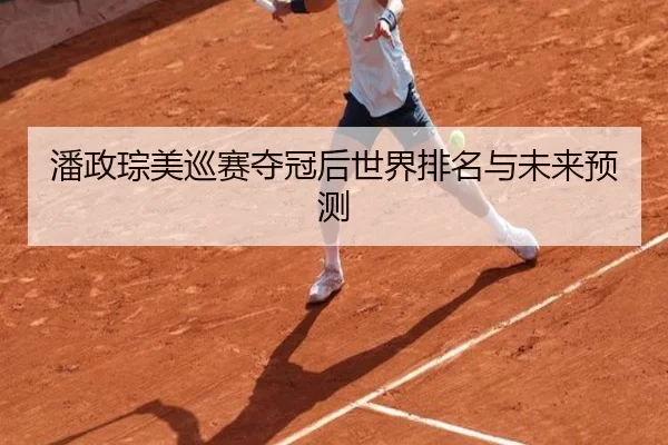 潘政琮美巡赛夺冠后世界排名与未来预测