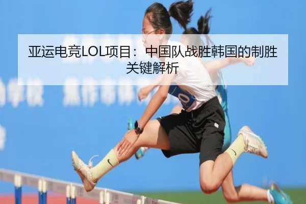 亚运电竞LOL项目：中国队战胜韩国的制胜关键解析